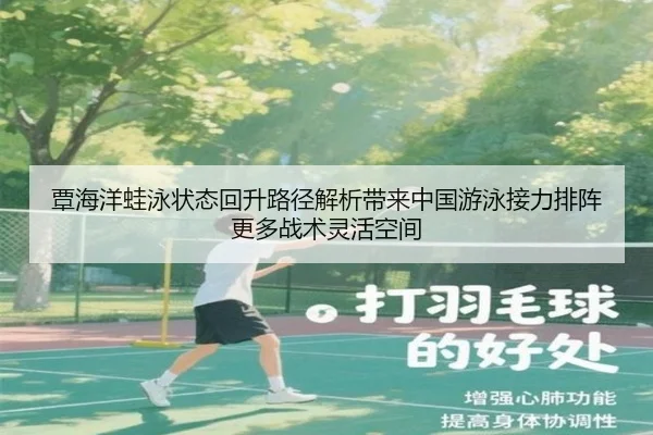 覃海洋蛙泳状态回升路径解析带来中国游泳接力排阵更多战术灵活空间