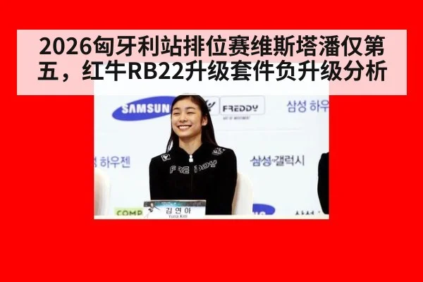 2026匈牙利站排位赛维斯塔潘仅第五，红牛RB22升级套件负升级分析