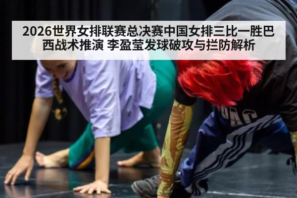 2026世界女排联赛总决赛中国女排三比一胜巴西战术推演 李盈莹发球破攻与拦防解析（2026 world cup）
