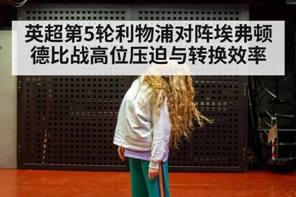 英超第5轮利物浦对阵埃弗顿 德比战高位压迫与转换效率