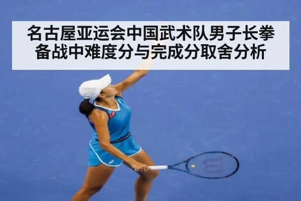 名古屋亚运会中国武术队男子长拳备战中难度分与完成分取舍分析