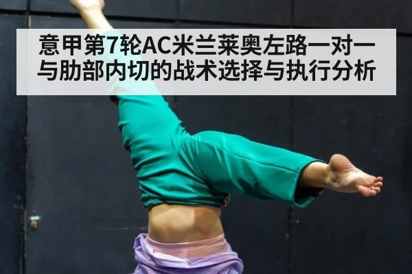 意甲第7轮AC米兰莱奥左路一对一与肋部内切的战术选择与执行分析