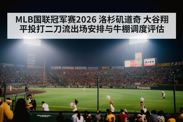 MLB国联冠军赛2026 洛杉矶道奇 大谷翔平投打二刀流出场安排与牛棚调度评估