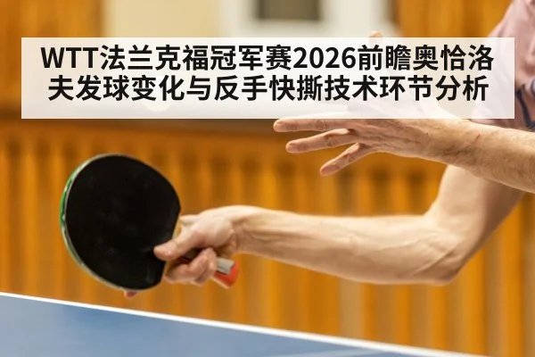WTT法兰克福冠军赛2026前瞻奥恰洛夫发球变化与反手快撕技术环节分析