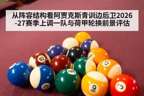 从阵容结构看阿贾克斯青训边后卫2026-27赛季上调一队与荷甲轮换前景评估