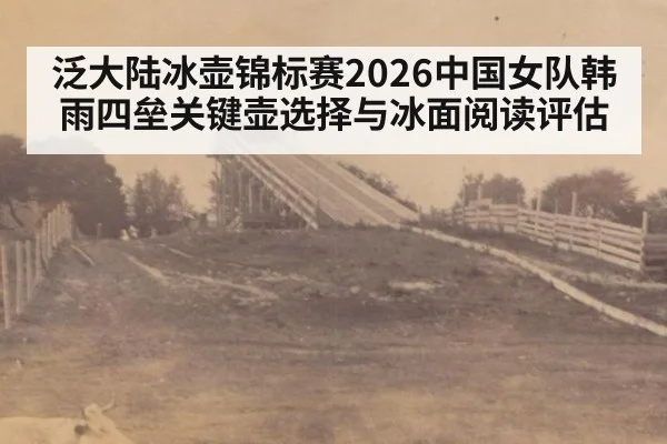 泛大陆冰壶锦标赛2026中国女队韩雨四垒关键壶选择与冰面阅读评估
